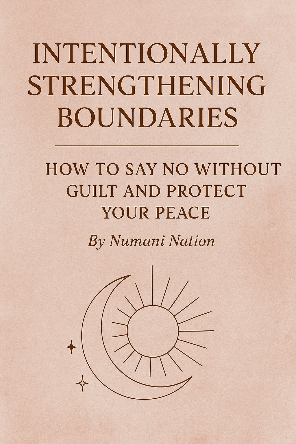 Intentionally Strengthening Your Boundaries: How to Say No Without Guilt and Protect Your Peace